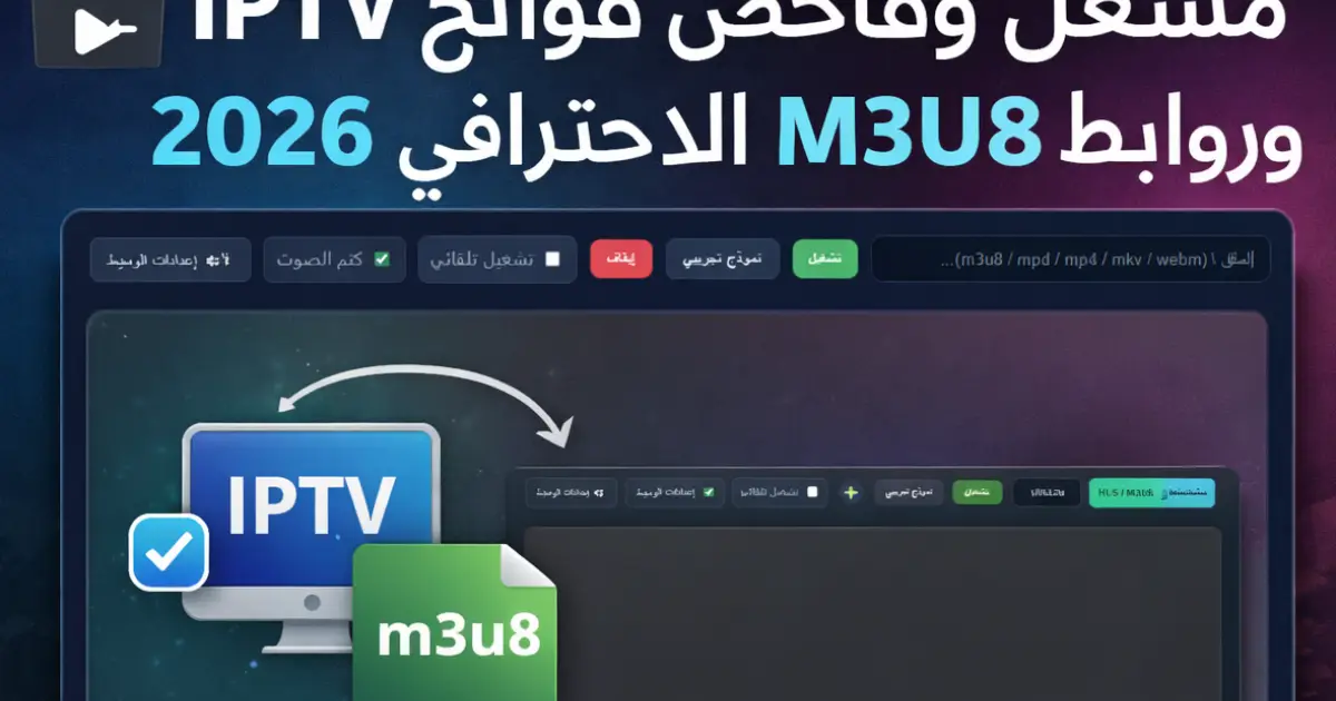 🎬 دليلك الشامل: مشغل روابط M3U8 و فاحص قوائم IPTV الاحترافي 2026